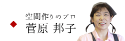 空間作りのプロ 菅原 邦子のページへ